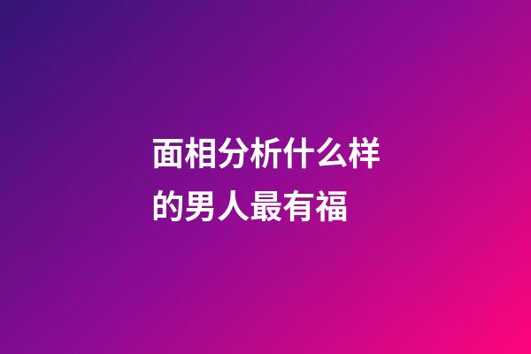 面相分析什么样的男人最有福