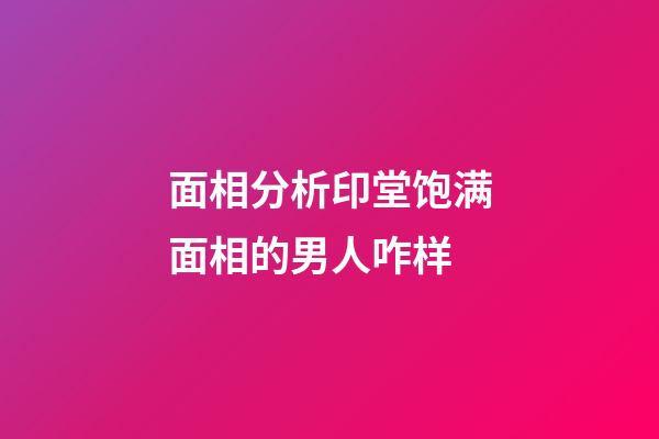 面相分析印堂饱满面相的男人咋样