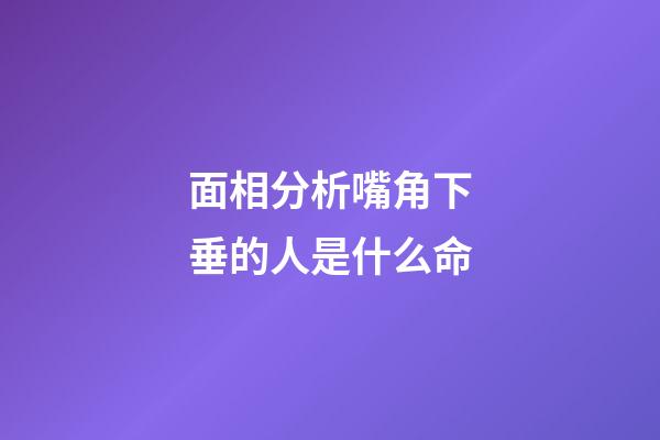 面相分析嘴角下垂的人是什么命