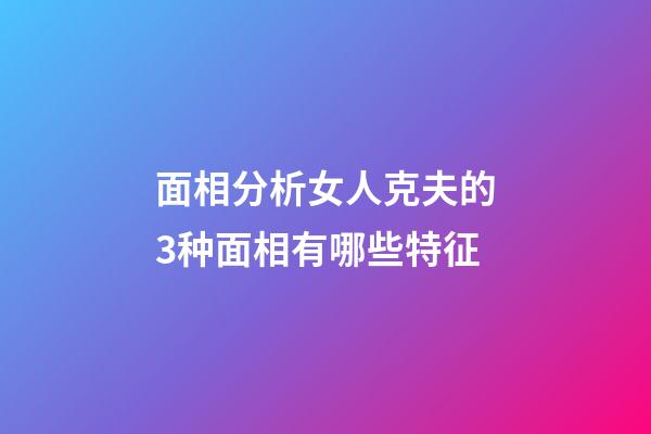 面相分析女人克夫的3种面相有哪些特征
