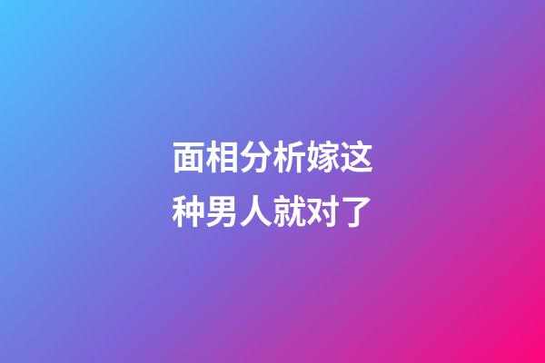 面相分析嫁这种男人就对了