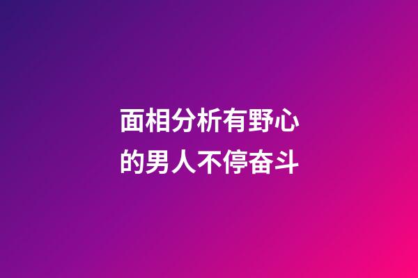 面相分析有野心的男人不停奋斗