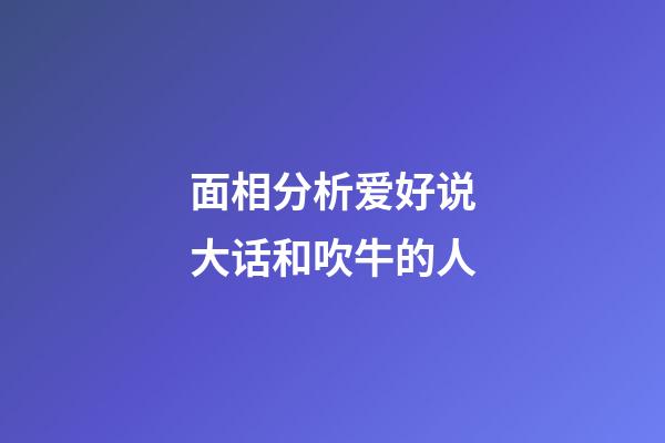 面相分析爱好说大话和吹牛的人