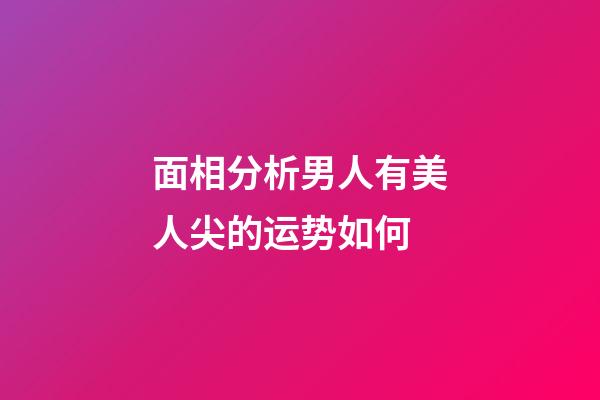 面相分析男人有美人尖的运势如何