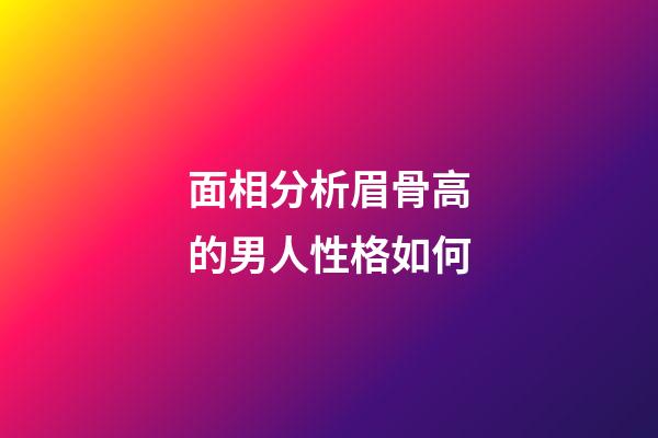 面相分析眉骨高的男人性格如何