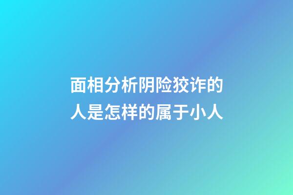 面相分析阴险狡诈的人是怎样的属于小人