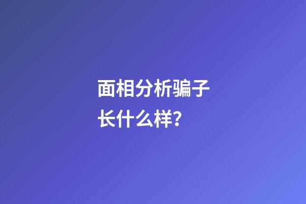 面相分析骗子长什么样？