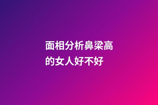 面相分析鼻梁高的女人好不好