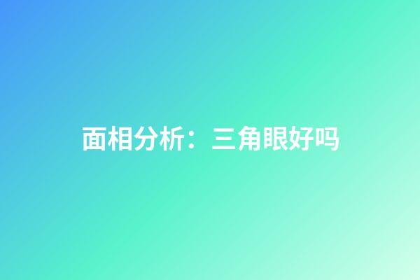 面相分析：三角眼好吗