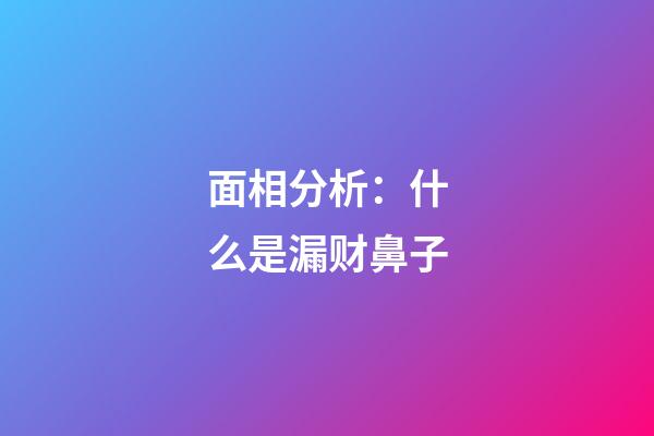 面相分析：什么是漏财鼻子