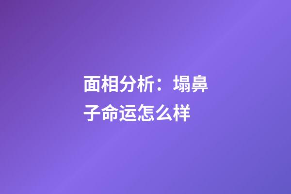 面相分析：塌鼻子命运怎么样