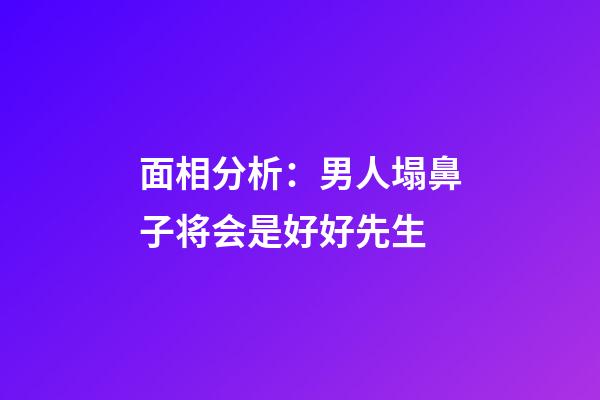 面相分析：男人塌鼻子将会是好好先生
