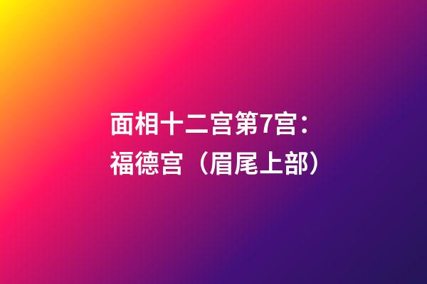 面相十二宫第7宫：福德宫（眉尾上部）