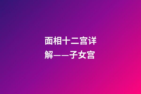 面相十二宫详解——子女宫