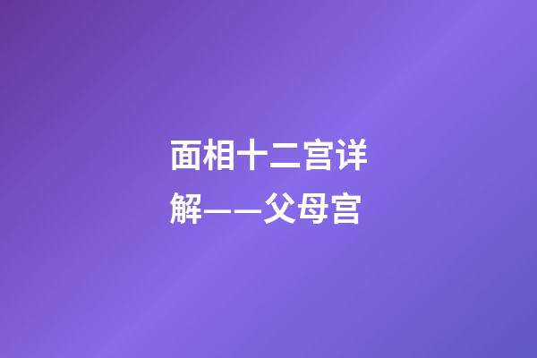 面相十二宫详解——父母宫