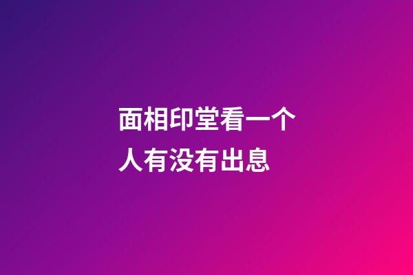 面相印堂看一个人有没有出息