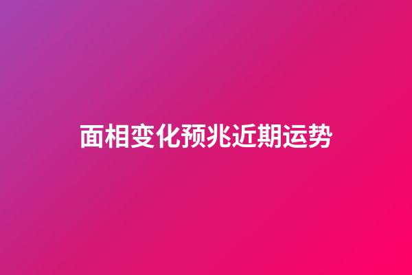 面相变化预兆近期运势