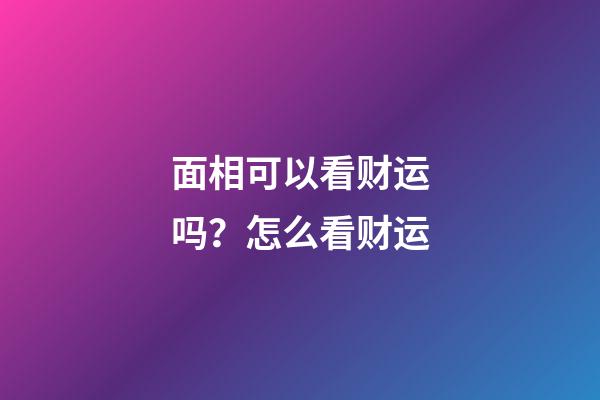 面相可以看财运吗？怎么看财运