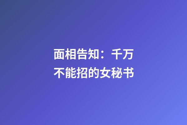 面相告知：千万不能招的女秘书