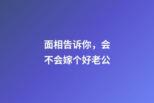 面相告诉你，会不会嫁个好老公