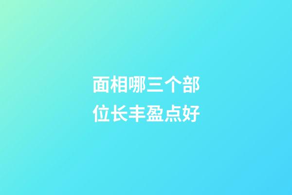面相哪三个部位长丰盈点好