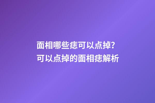 面相哪些痣可以点掉？可以点掉的面相痣解析