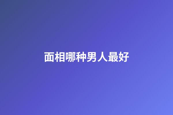 面相哪种男人最好