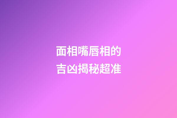 面相嘴唇相的吉凶揭秘超准