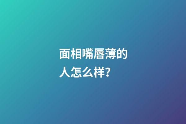 面相嘴唇薄的人怎么样？