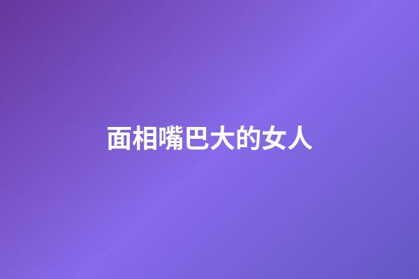 面相嘴巴大的女人