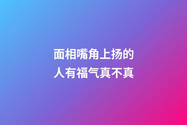 面相嘴角上扬的人有福气真不真