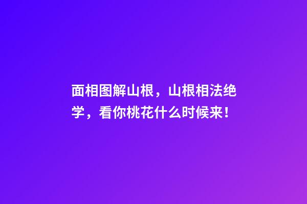 面相图解山根，山根相法绝学，看你桃花什么时候来！