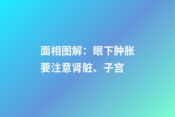 面相图解：眼下肿胀要注意肾脏、子宫