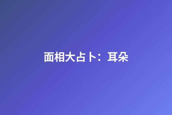 面相大占卜：耳朵