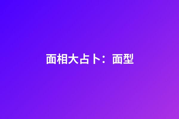 面相大占卜：面型
