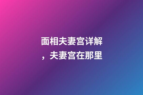 面相夫妻宫详解，夫妻宫在那里