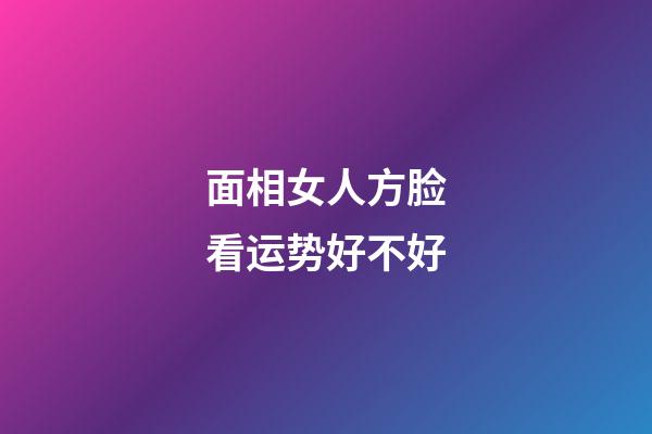 面相女人方脸看运势好不好