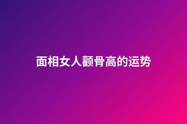 面相女人颧骨高的运势