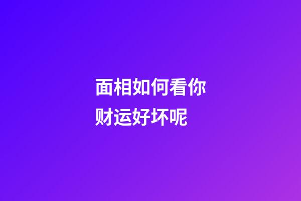面相如何看你财运好坏呢