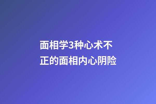 面相学3种心术不正的面相内心阴险