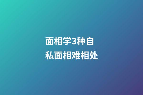 面相学3种自私面相难相处