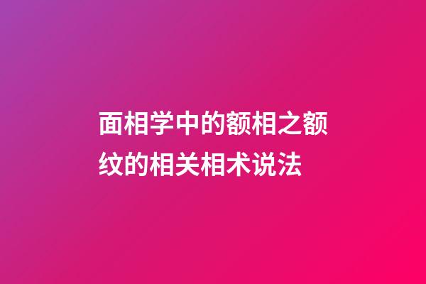 面相学中的额相之额纹的相关相术说法