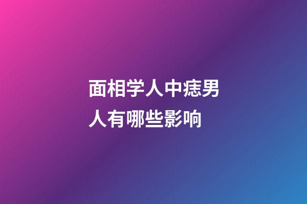 面相学人中痣男人有哪些影响