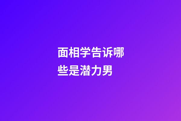 面相学告诉哪些是潜力男