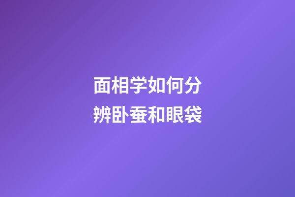 面相学如何分辨卧蚕和眼袋