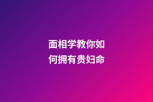 面相学教你如何拥有贵妇命
