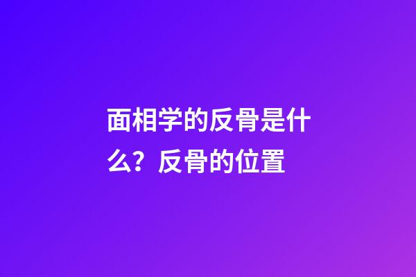 面相学的反骨是什么？反骨的位置