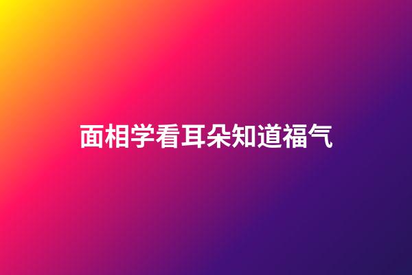 面相学看耳朵知道福气