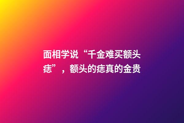 面相学说“千金难买额头痣”，额头的痣真的金贵