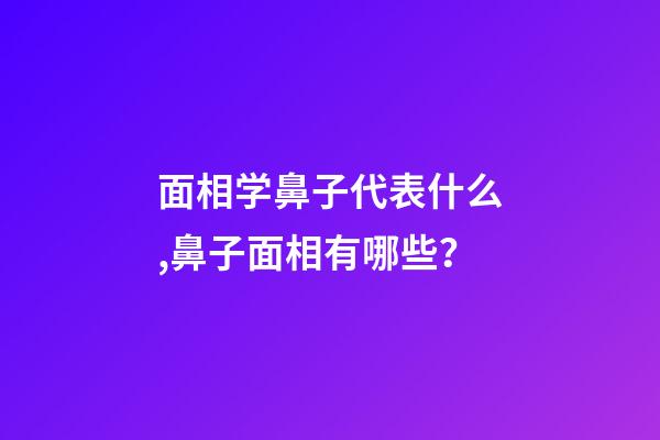 面相学鼻子代表什么,鼻子面相有哪些？
